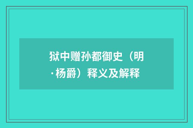 狱中赠孙都御史（明·杨爵）释义及解释