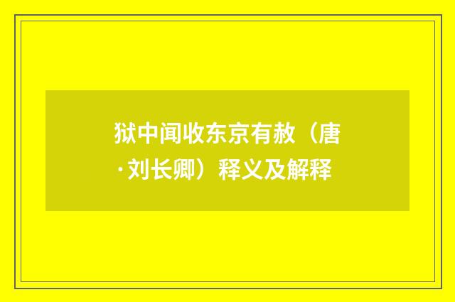 狱中闻收东京有赦（唐·刘长卿）释义及解释
