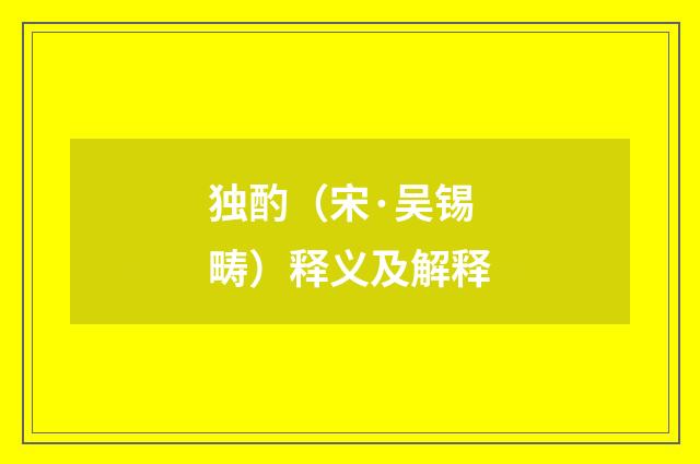 独酌（宋·吴锡畴）释义及解释