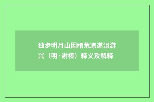 独步明月山因睹荒凉遂沮游兴（明·谢榛）释义及解释