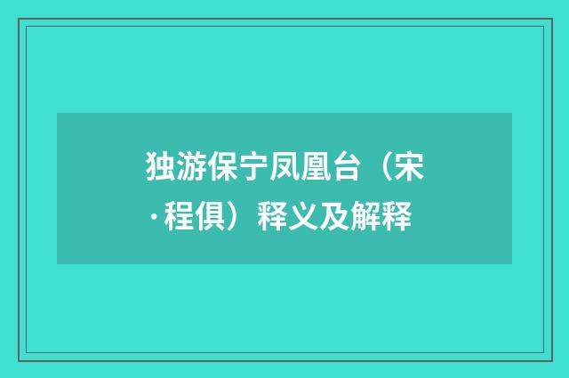 独游保宁凤凰台（宋·程俱）释义及解释