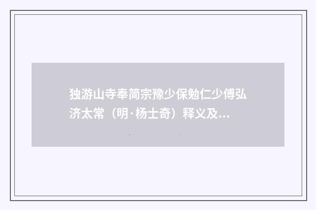 独游山寺奉简宗豫少保勉仁少傅弘济太常（明·杨士奇）释义及解释