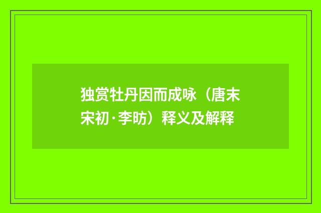 独赏牡丹因而成咏（唐末宋初·李昉）释义及解释