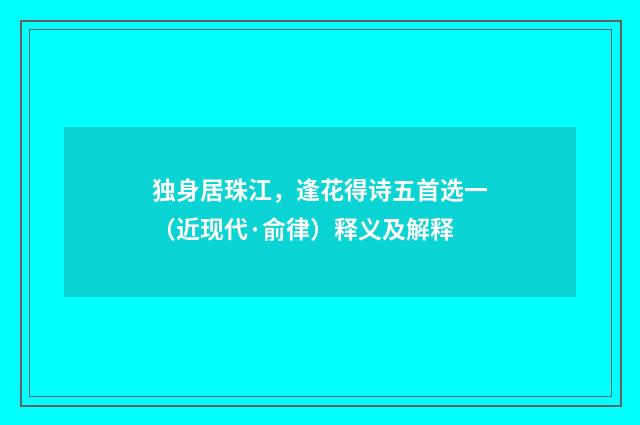 独身居珠江，逢花得诗五首选一（近现代·俞律）释义及解释