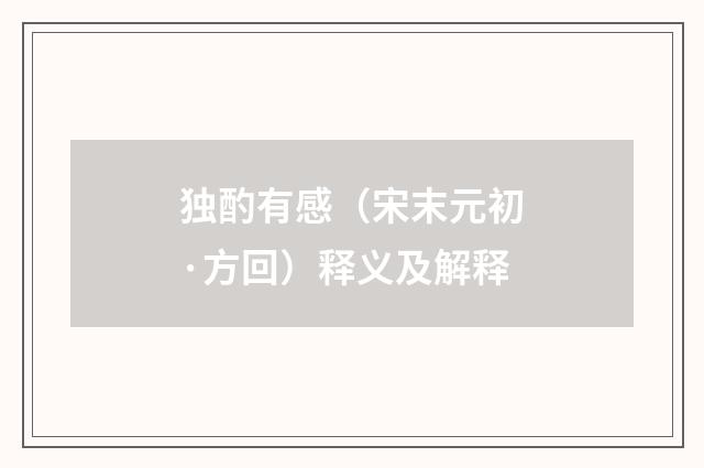 独酌有感（宋末元初·方回）释义及解释