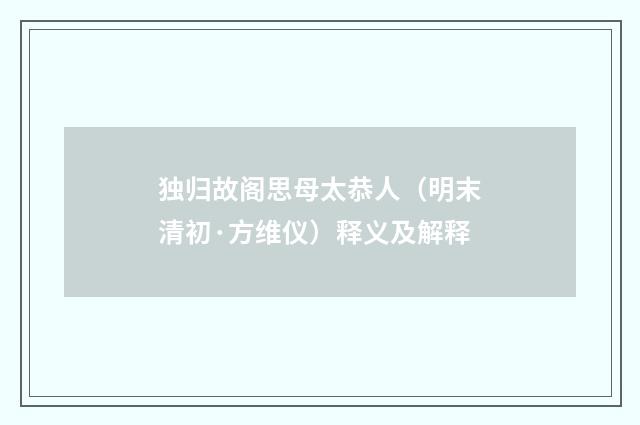 独归故阁思母太恭人（明末清初·方维仪）释义及解释