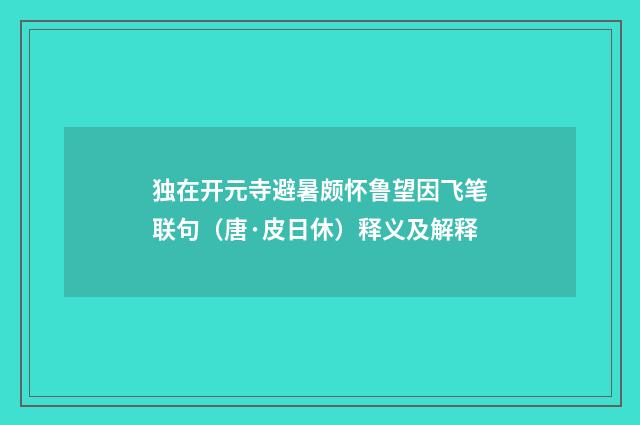 独在开元寺避暑颇怀鲁望因飞笔联句（唐·皮日休）释义及解释