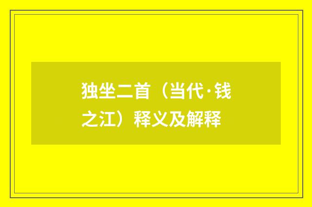 独坐二首（当代·钱之江）释义及解释