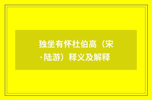独坐有怀杜伯高（宋·陆游）释义及解释
