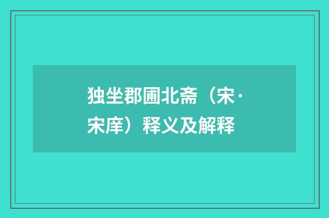 独坐郡圃北斋（宋·宋庠）释义及解释