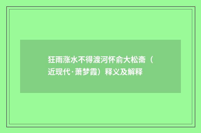 狂雨涨水不得渡河怀俞大松斋（近现代·萧梦霞）释义及解释