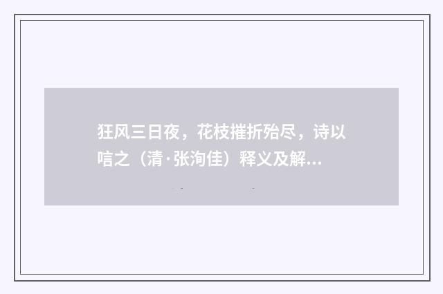 狂风三日夜，花枝摧折殆尽，诗以唁之（清·张洵佳）释义及解释