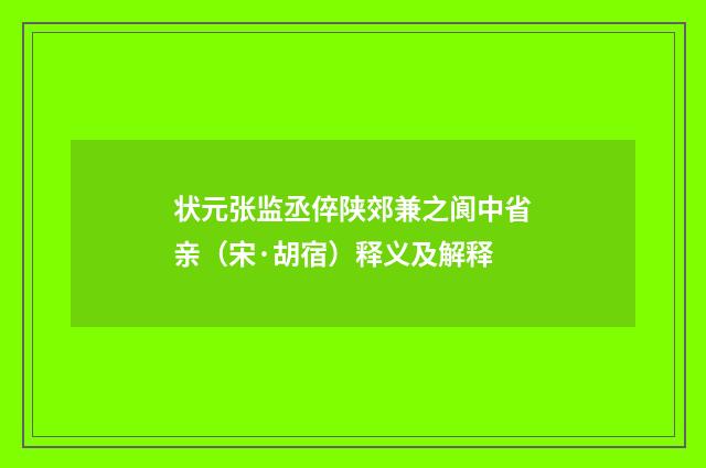 状元张监丞倅陕郊兼之阆中省亲（宋·胡宿）释义及解释