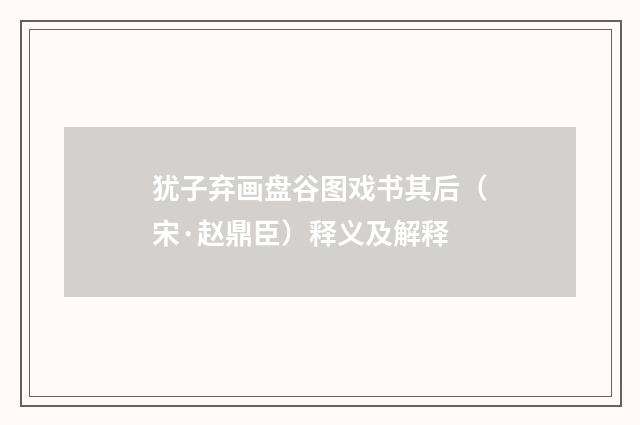 犹子弃画盘谷图戏书其后（宋·赵鼎臣）释义及解释