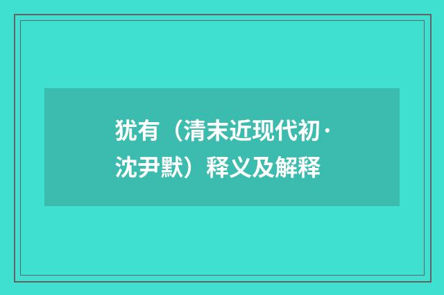 犹有（清末近现代初·沈尹默）释义及解释