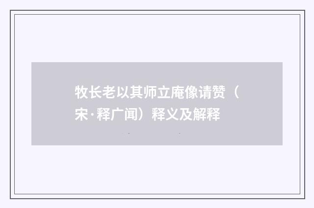 牧长老以其师立庵像请赞（宋·释广闻）释义及解释