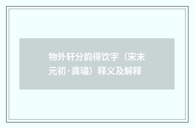 物外轩分韵得饮字（宋末元初·龚璛）释义及解释