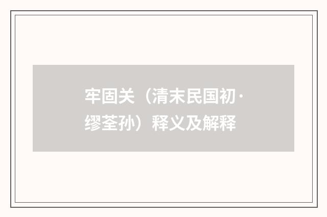 牢固关（清末民国初·缪荃孙）释义及解释