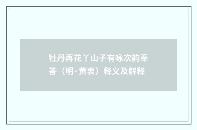 牡丹再花丫山子有咏次韵奉答（明·黄衷）释义及解释