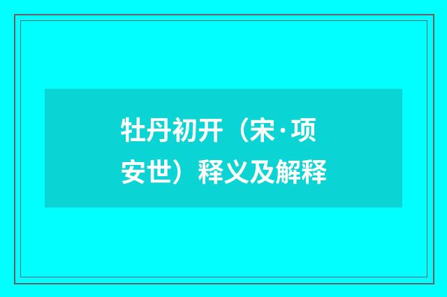 牡丹初开（宋·项安世）释义及解释