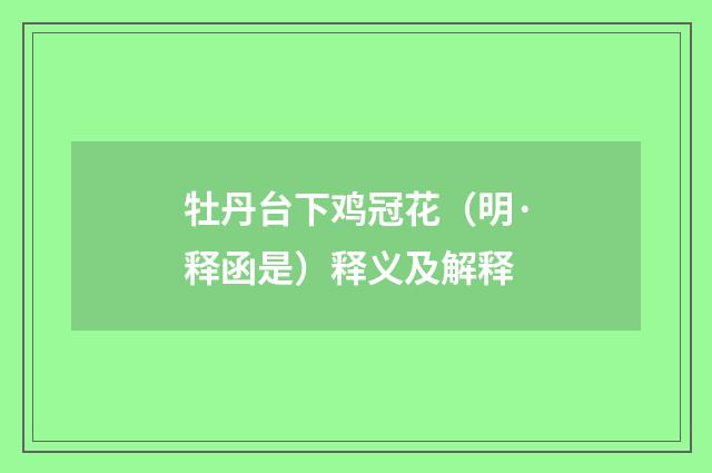牡丹台下鸡冠花（明·释函是）释义及解释