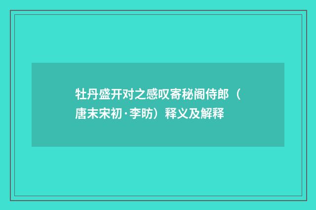 牡丹盛开对之感叹寄秘阁侍郎（唐末宋初·李昉）释义及解释