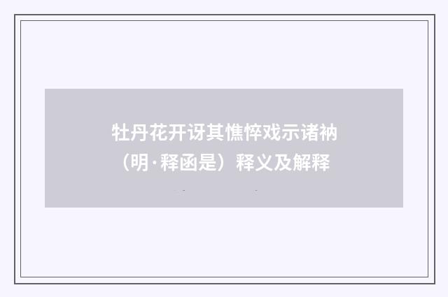 牡丹花开讶其憔悴戏示诸衲（明·释函是）释义及解释