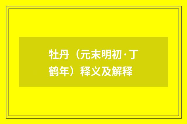 牡丹（元末明初·丁鹤年）释义及解释