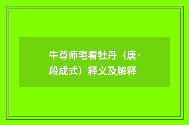 牛尊师宅看牡丹（唐·段成式）释义及解释
