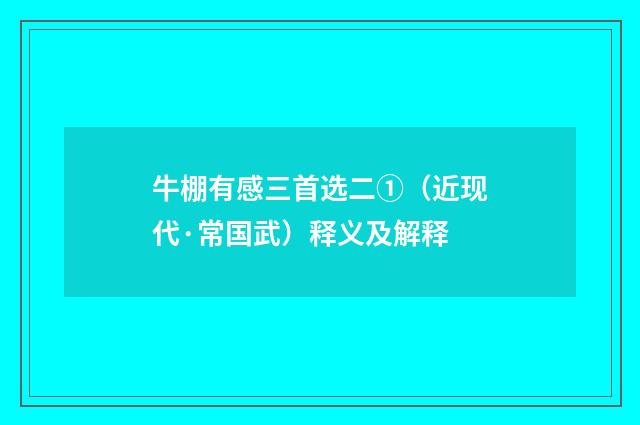 牛棚有感三首选二①（近现代·常国武）释义及解释