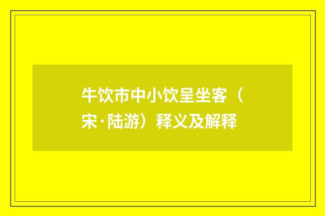 牛饮市中小饮呈坐客（宋·陆游）释义及解释