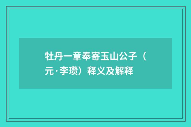 牡丹一章奉寄玉山公子（元·李瓒）释义及解释