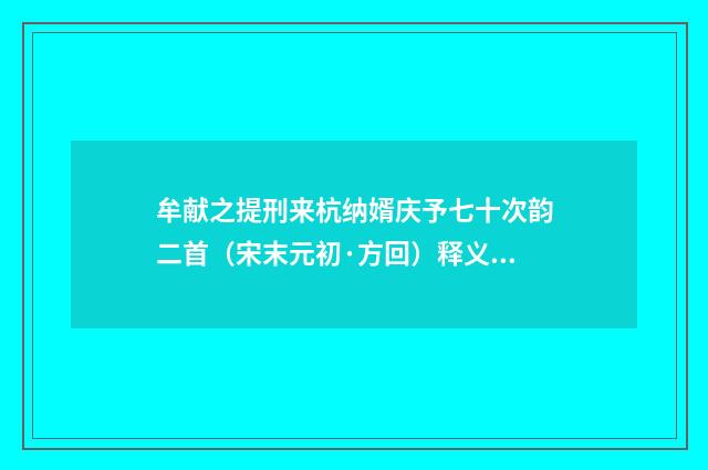 牟献之提刑来杭纳婿庆予七十次韵二首（宋末元初·方回）释义及解释
