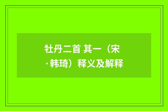 牡丹二首 其一（宋·韩琦）释义及解释