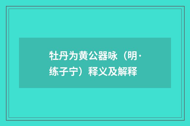 牡丹为黄公器咏（明·练子宁）释义及解释