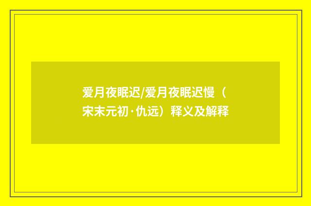 爱月夜眠迟/爱月夜眠迟慢（宋末元初·仇远）释义及解释