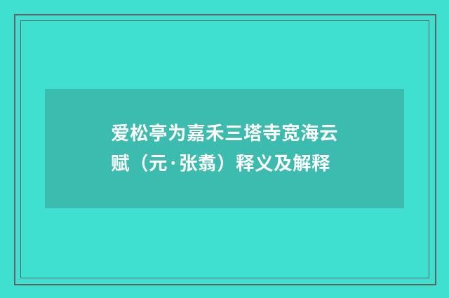 爱松亭为嘉禾三塔寺宽海云赋（元·张翥）释义及解释