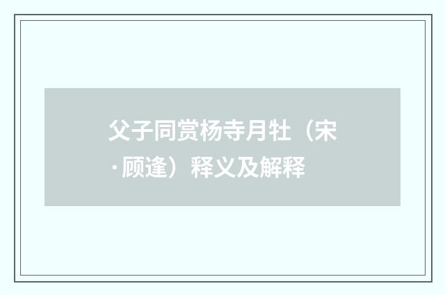 父子同赏杨寺月牡（宋·顾逢）释义及解释