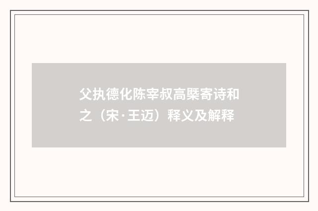 父执德化陈宰叔高槩寄诗和之（宋·王迈）释义及解释