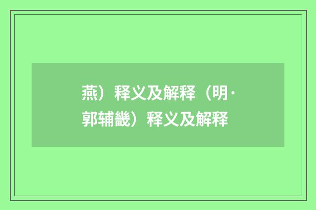 燕）释义及解释（明·郭辅畿）释义及解释