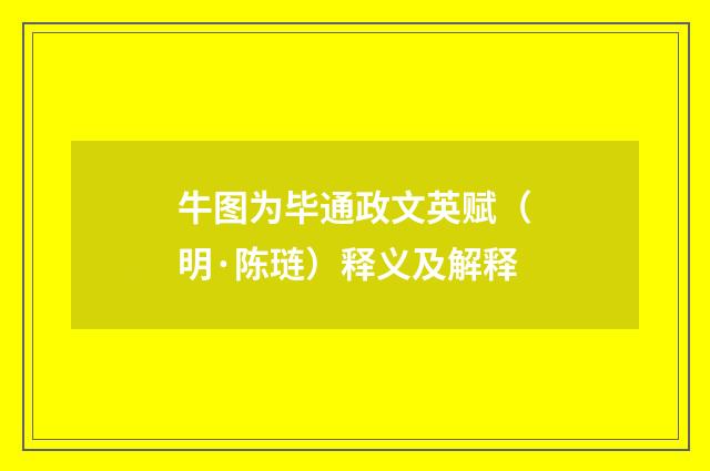 牛图为毕通政文英赋（明·陈琏）释义及解释