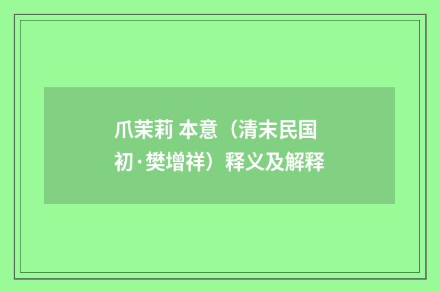 爪茉莉 本意（清末民国初·樊增祥）释义及解释