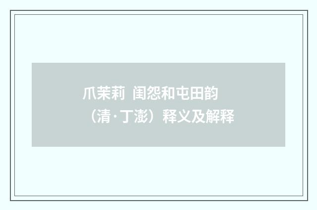 爪茉莉 闺怨和屯田韵（清·丁澎）释义及解释