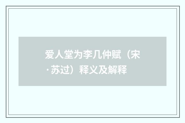 爱人堂为李几仲赋（宋·苏过）释义及解释