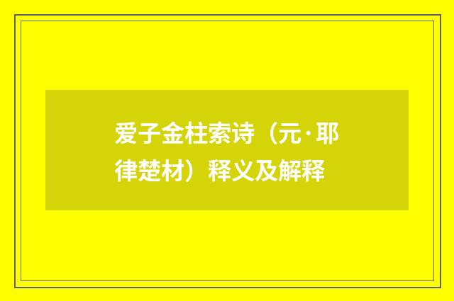 爱子金柱索诗（元·耶律楚材）释义及解释
