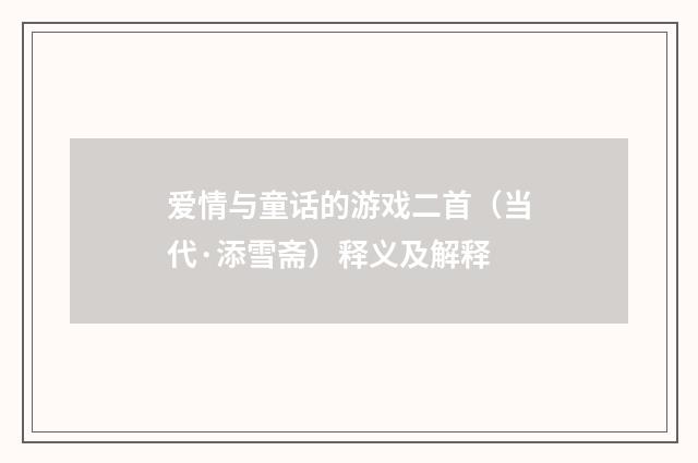 爱情与童话的游戏二首（当代·添雪斋）释义及解释