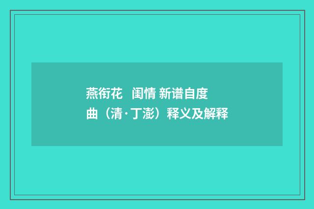 燕衔花 闺情 新谱自度曲（清·丁澎）释义及解释