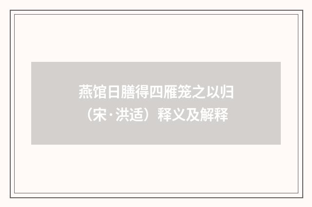 燕馆日膳得四雁笼之以归（宋·洪适）释义及解释