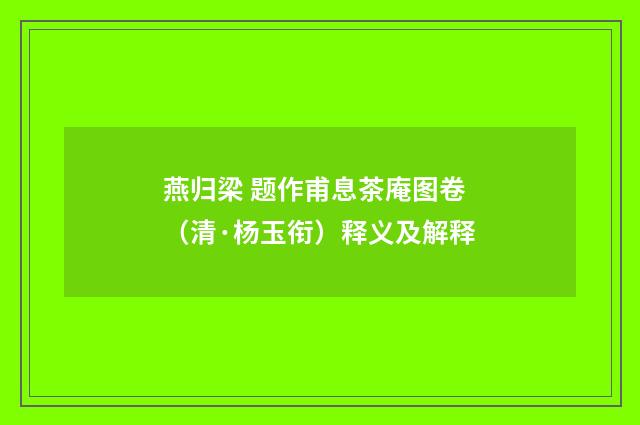 燕归梁 题作甫息茶庵图卷（清·杨玉衔）释义及解释