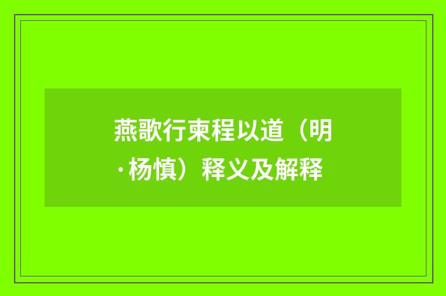 燕歌行柬程以道（明·杨慎）释义及解释